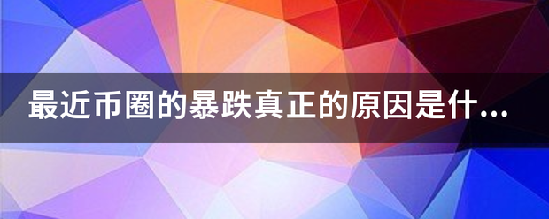 最近币圈的暴跌真正的原因是什么？