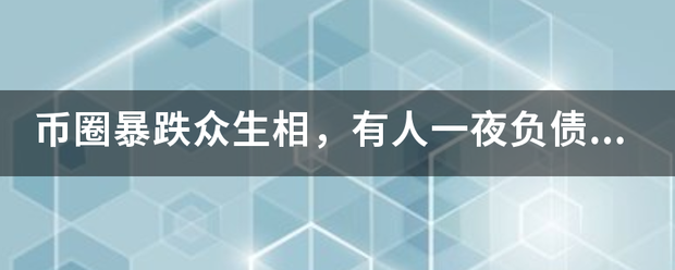 币圈暴跌众生相，有人一夜负债58万，虚拟货币背后的风险有多大？