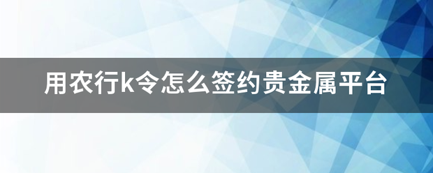 用农行k来自令怎么签约贵金属平台